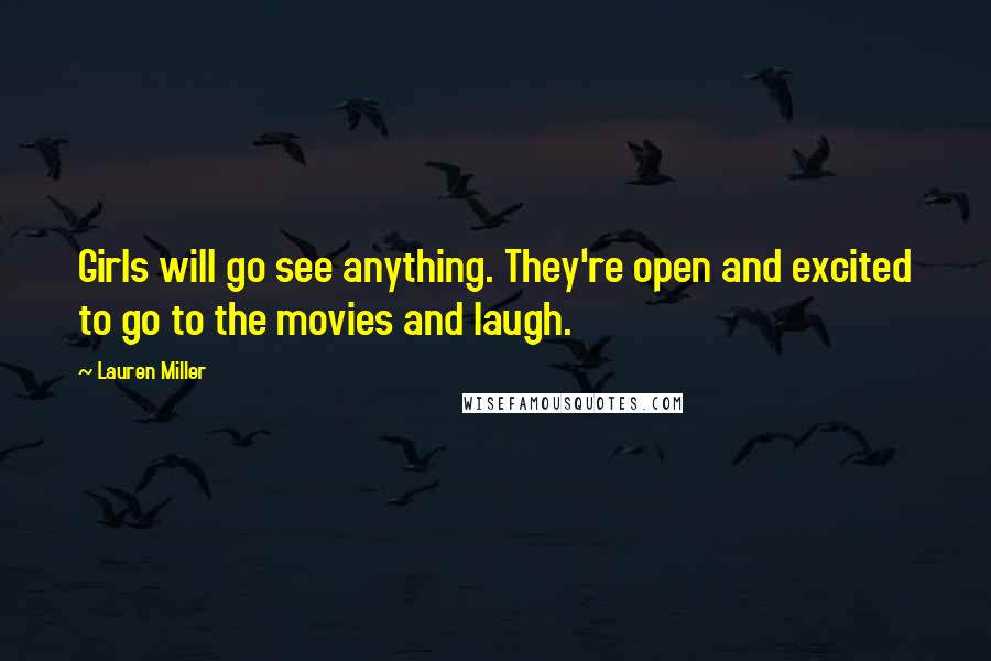 Lauren Miller Quotes: Girls will go see anything. They're open and excited to go to the movies and laugh.