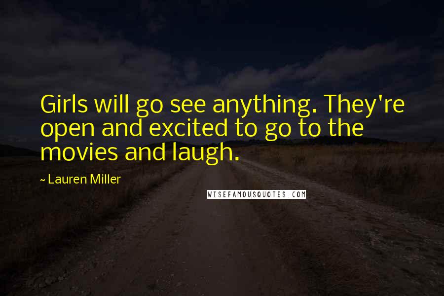 Lauren Miller Quotes: Girls will go see anything. They're open and excited to go to the movies and laugh.