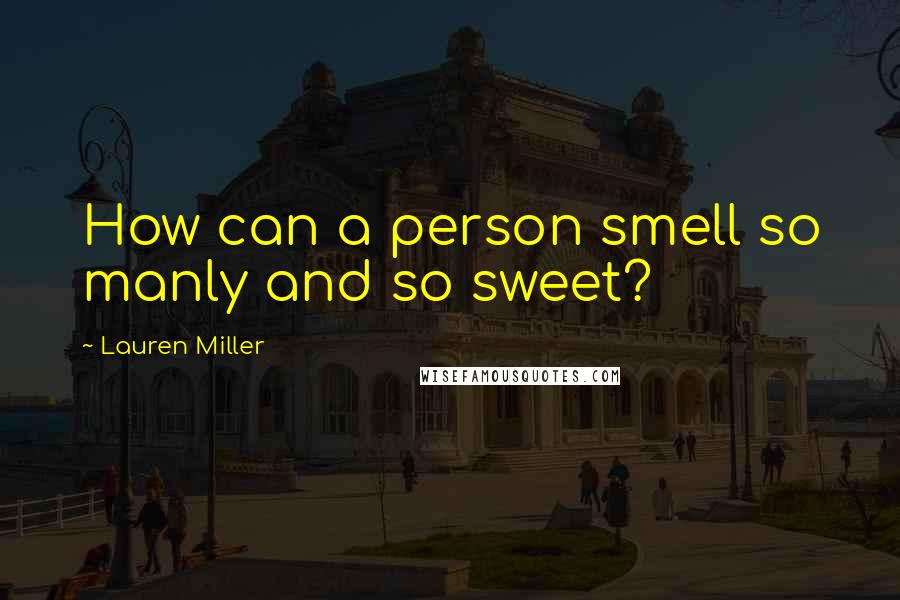 Lauren Miller Quotes: How can a person smell so manly and so sweet?