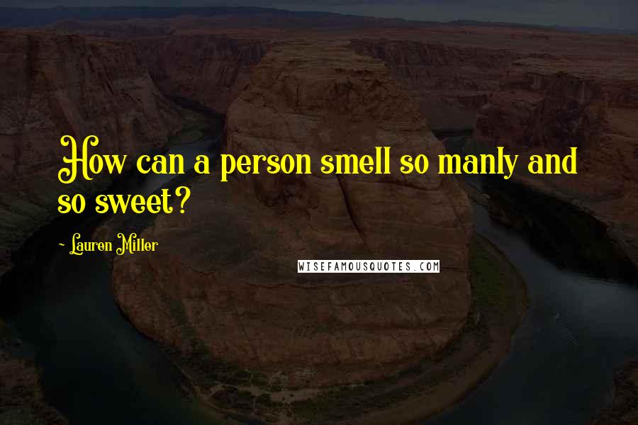 Lauren Miller Quotes: How can a person smell so manly and so sweet?