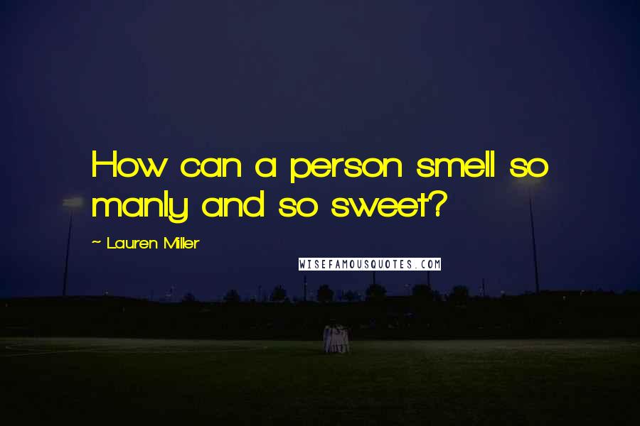 Lauren Miller Quotes: How can a person smell so manly and so sweet?