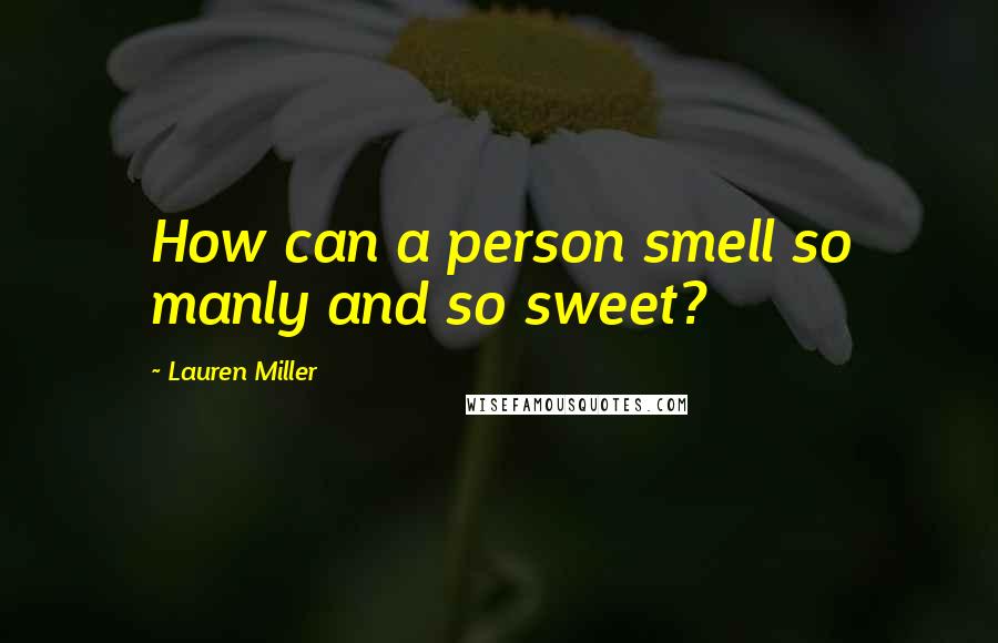 Lauren Miller Quotes: How can a person smell so manly and so sweet?