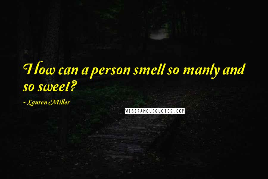 Lauren Miller Quotes: How can a person smell so manly and so sweet?