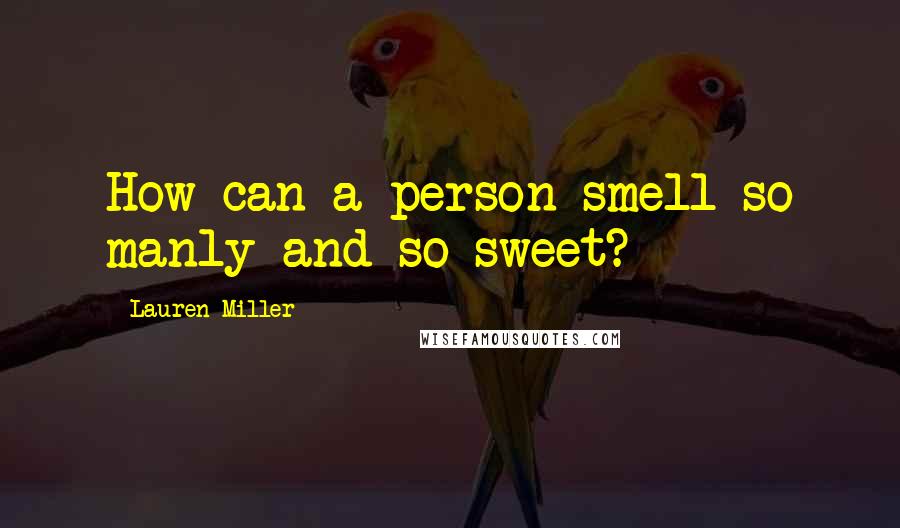 Lauren Miller Quotes: How can a person smell so manly and so sweet?