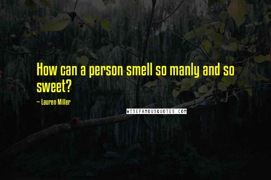 Lauren Miller Quotes: How can a person smell so manly and so sweet?