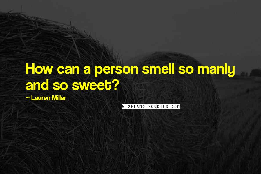 Lauren Miller Quotes: How can a person smell so manly and so sweet?