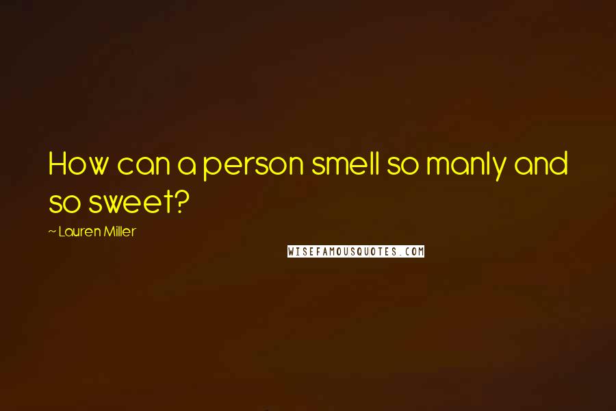 Lauren Miller Quotes: How can a person smell so manly and so sweet?