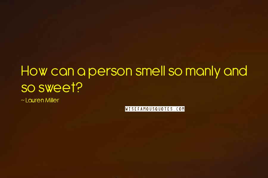 Lauren Miller Quotes: How can a person smell so manly and so sweet?