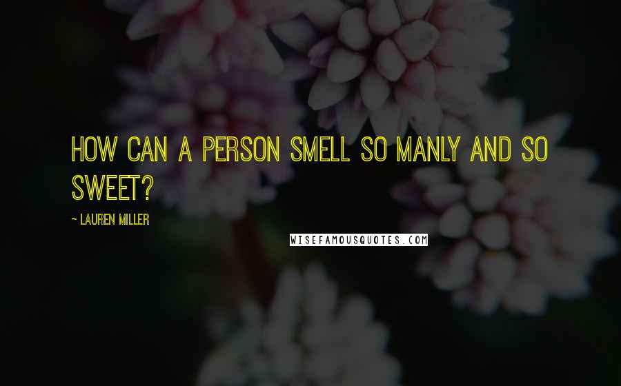 Lauren Miller Quotes: How can a person smell so manly and so sweet?