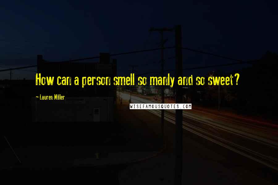 Lauren Miller Quotes: How can a person smell so manly and so sweet?
