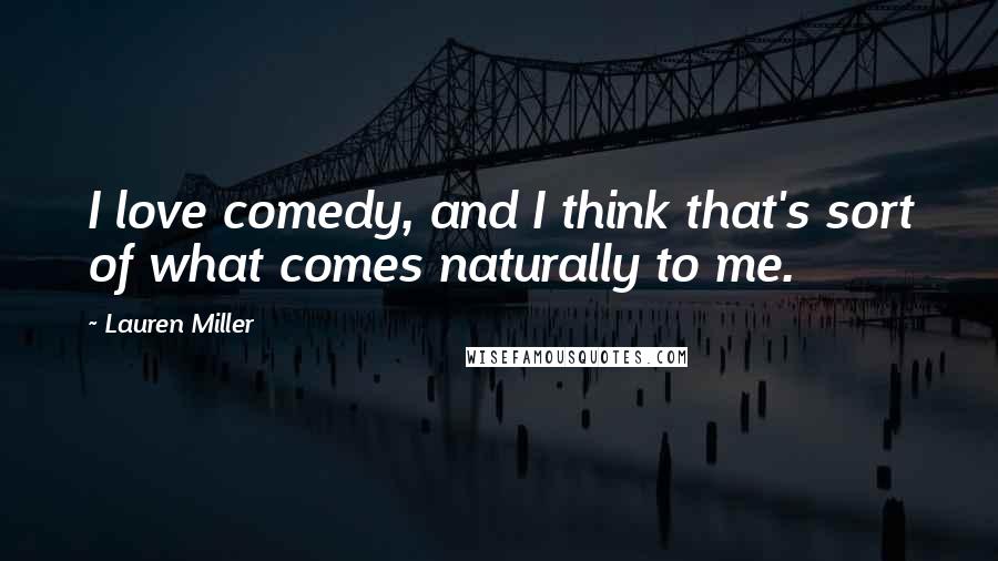 Lauren Miller Quotes: I love comedy, and I think that's sort of what comes naturally to me.