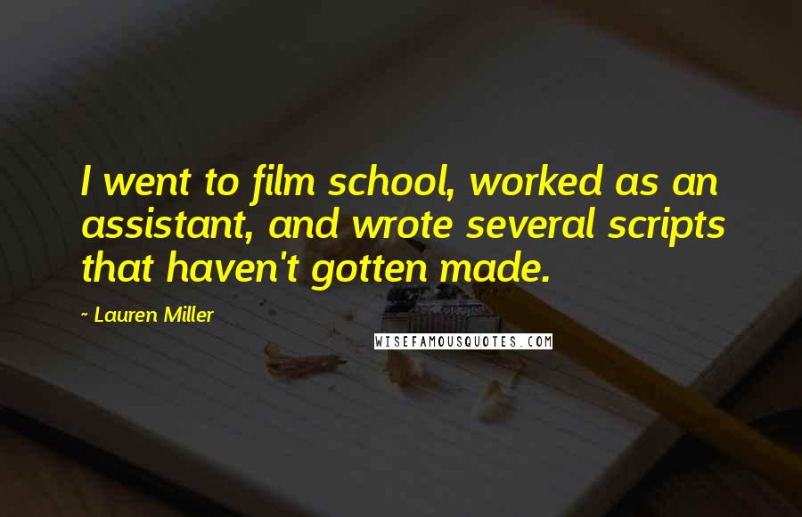 Lauren Miller Quotes: I went to film school, worked as an assistant, and wrote several scripts that haven't gotten made.