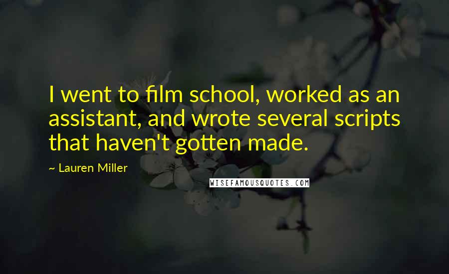 Lauren Miller Quotes: I went to film school, worked as an assistant, and wrote several scripts that haven't gotten made.