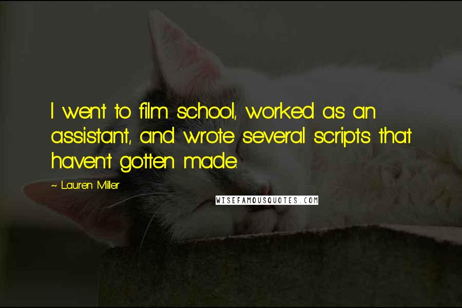 Lauren Miller Quotes: I went to film school, worked as an assistant, and wrote several scripts that haven't gotten made.