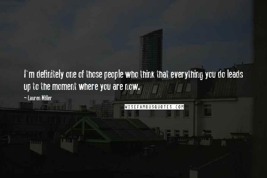 Lauren Miller Quotes: I'm definitely one of those people who think that everything you do leads up to the moment where you are now.
