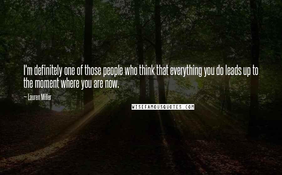 Lauren Miller Quotes: I'm definitely one of those people who think that everything you do leads up to the moment where you are now.