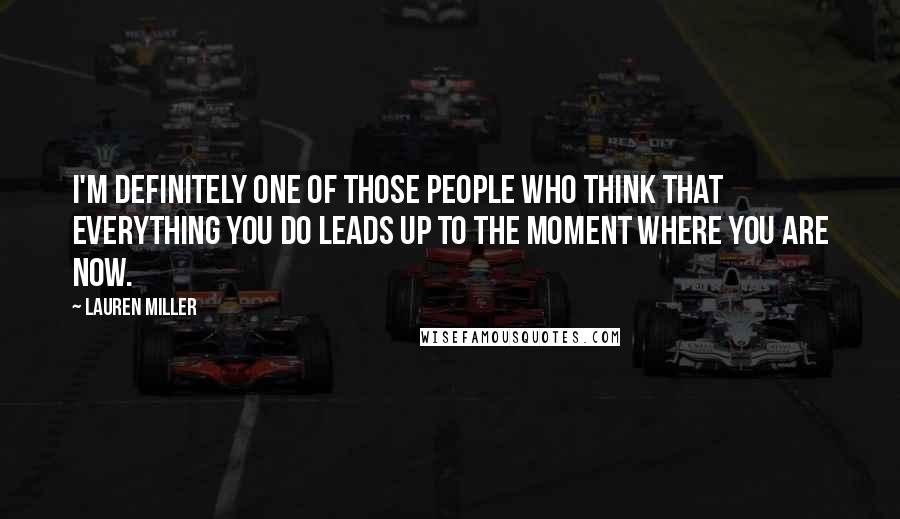 Lauren Miller Quotes: I'm definitely one of those people who think that everything you do leads up to the moment where you are now.