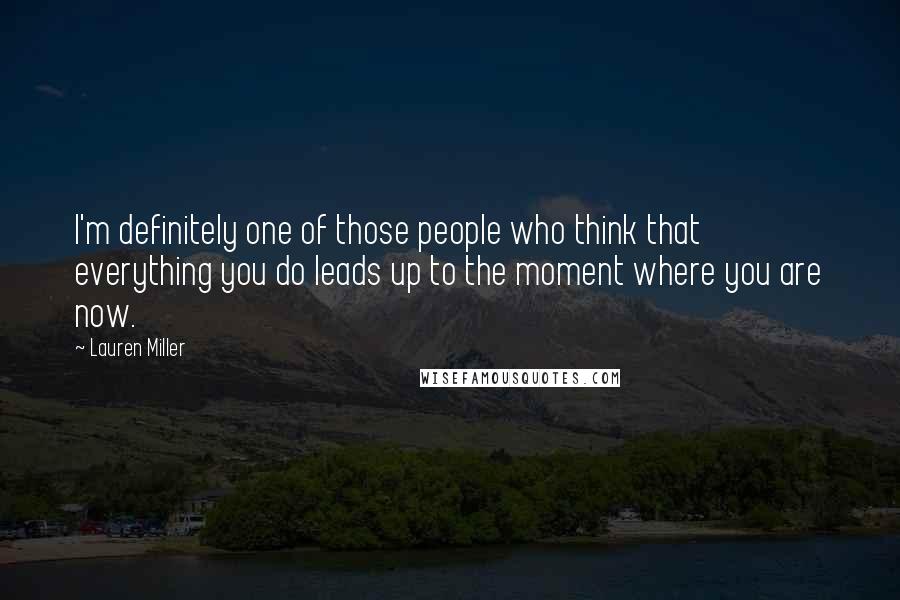 Lauren Miller Quotes: I'm definitely one of those people who think that everything you do leads up to the moment where you are now.