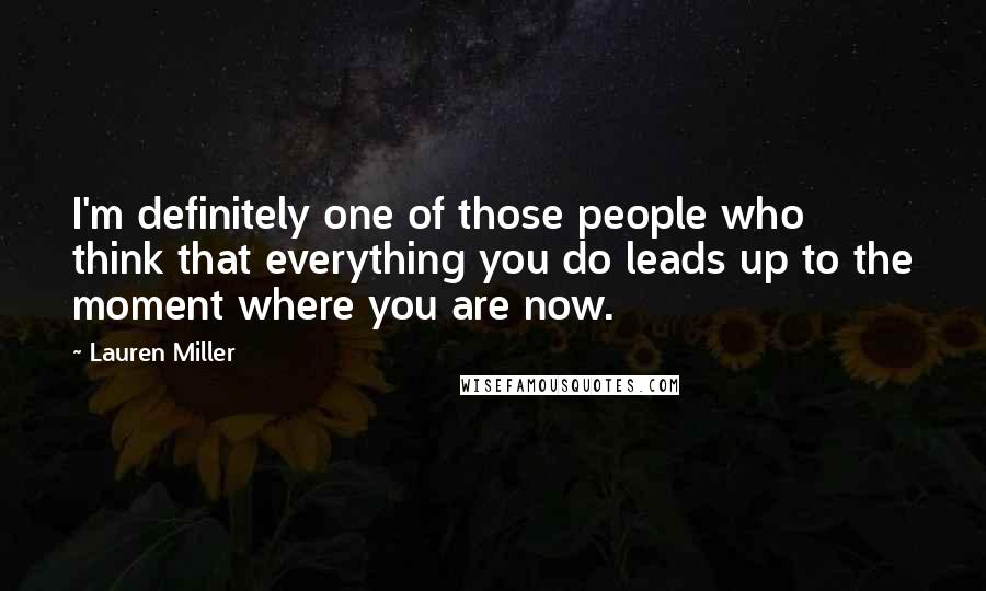 Lauren Miller Quotes: I'm definitely one of those people who think that everything you do leads up to the moment where you are now.