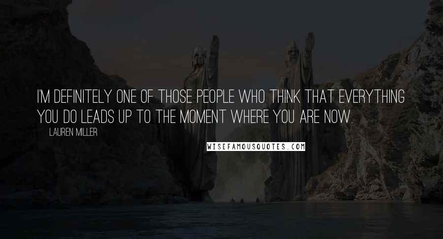 Lauren Miller Quotes: I'm definitely one of those people who think that everything you do leads up to the moment where you are now.