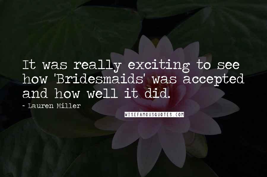 Lauren Miller Quotes: It was really exciting to see how 'Bridesmaids' was accepted and how well it did.