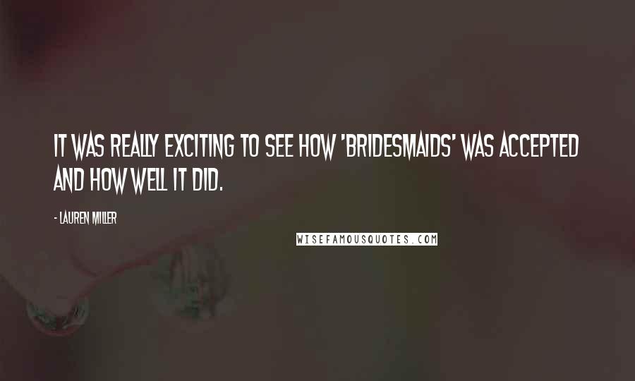Lauren Miller Quotes: It was really exciting to see how 'Bridesmaids' was accepted and how well it did.