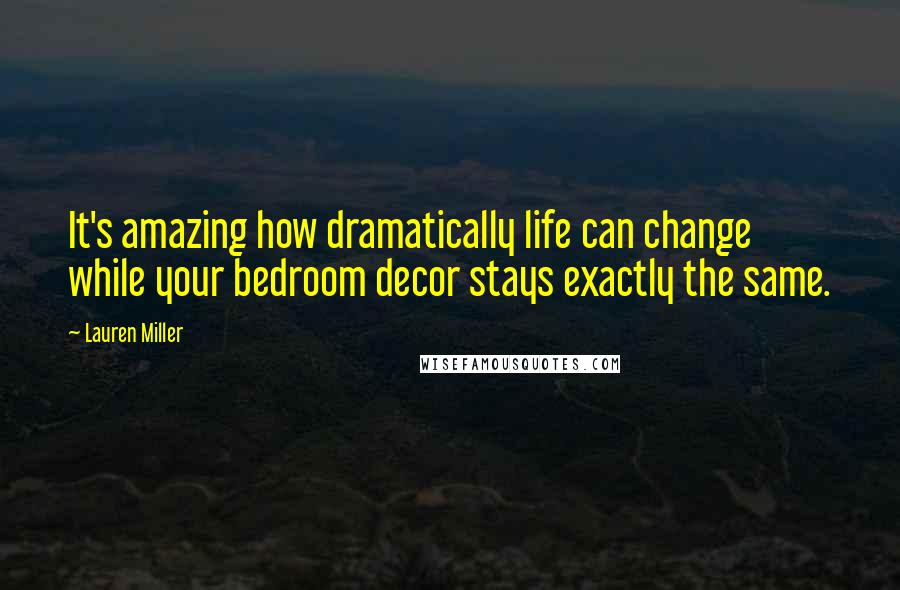 Lauren Miller Quotes: It's amazing how dramatically life can change while your bedroom decor stays exactly the same.