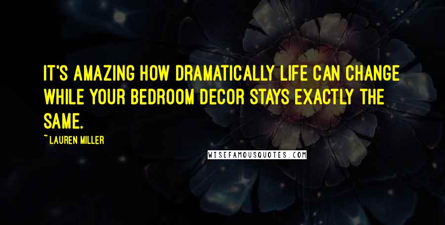 Lauren Miller Quotes: It's amazing how dramatically life can change while your bedroom decor stays exactly the same.