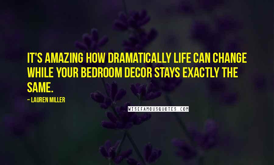 Lauren Miller Quotes: It's amazing how dramatically life can change while your bedroom decor stays exactly the same.