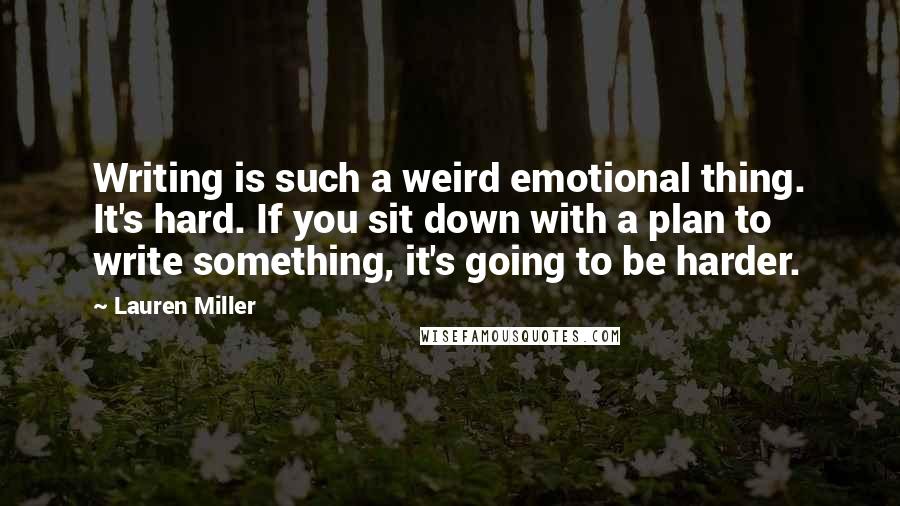 Lauren Miller Quotes: Writing is such a weird emotional thing. It's hard. If you sit down with a plan to write something, it's going to be harder.