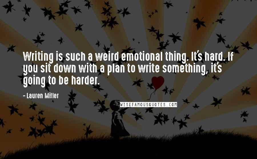 Lauren Miller Quotes: Writing is such a weird emotional thing. It's hard. If you sit down with a plan to write something, it's going to be harder.