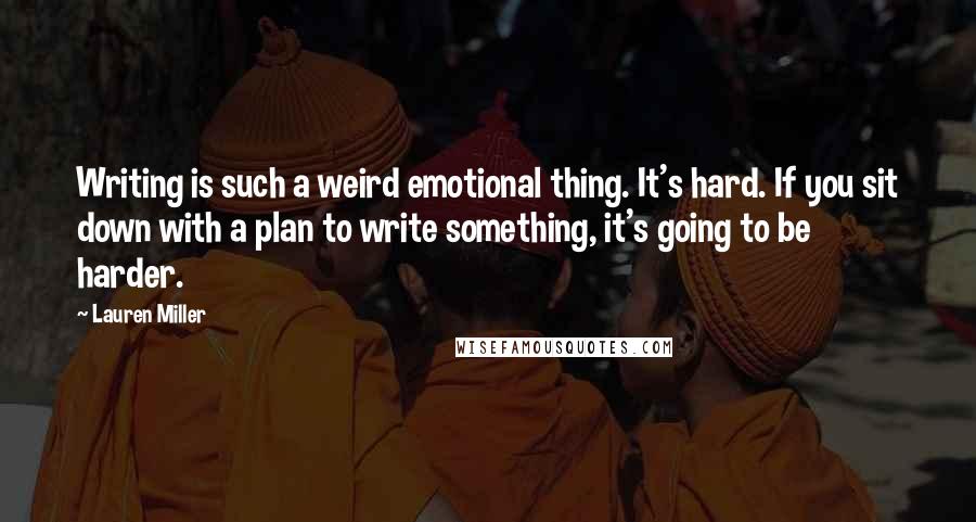 Lauren Miller Quotes: Writing is such a weird emotional thing. It's hard. If you sit down with a plan to write something, it's going to be harder.