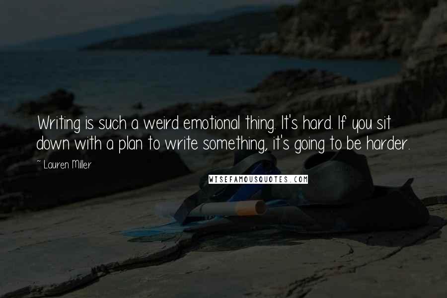 Lauren Miller Quotes: Writing is such a weird emotional thing. It's hard. If you sit down with a plan to write something, it's going to be harder.