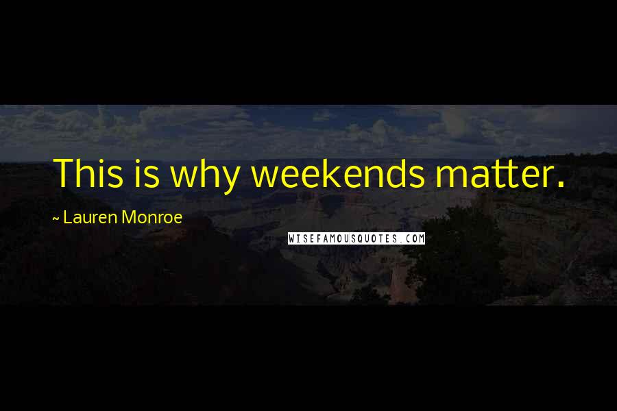 Lauren Monroe Quotes: This is why weekends matter.