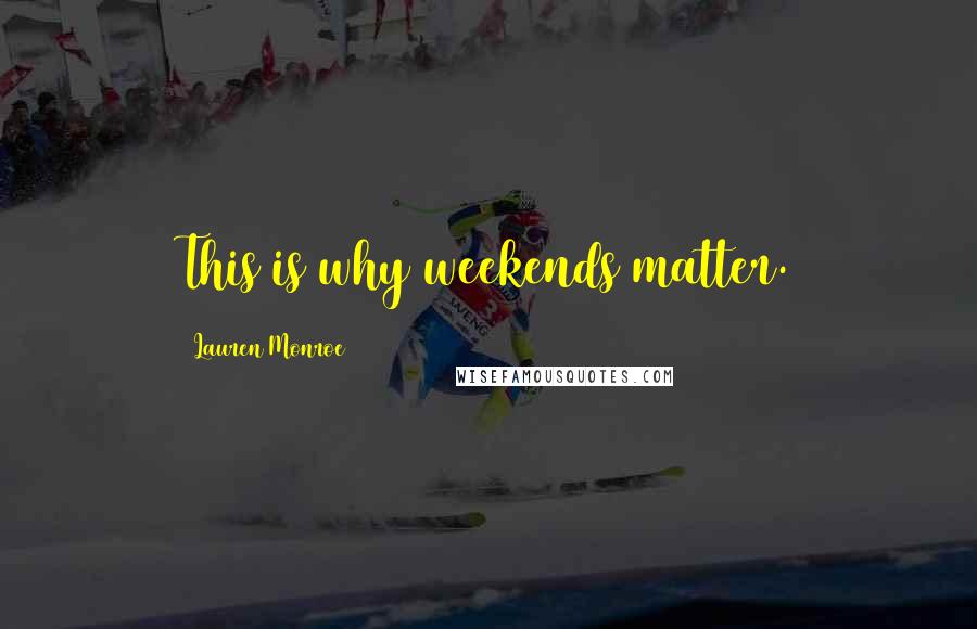 Lauren Monroe Quotes: This is why weekends matter.