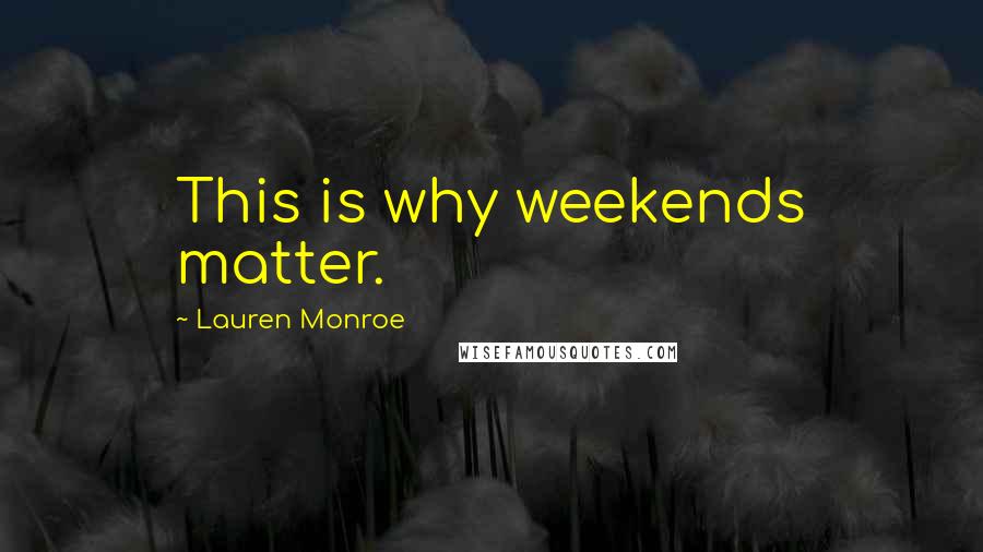 Lauren Monroe Quotes: This is why weekends matter.