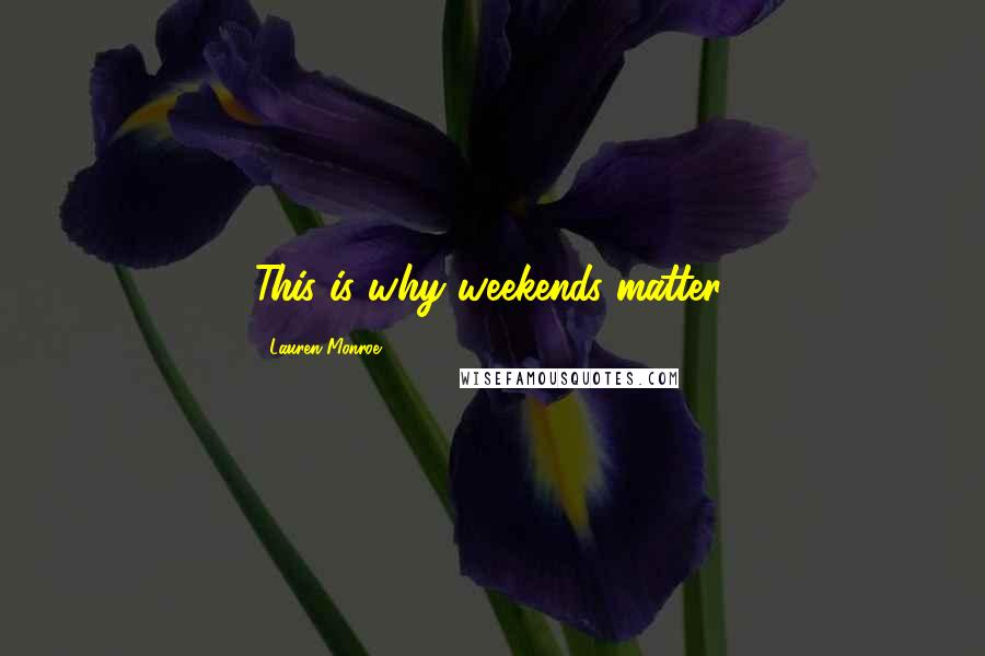 Lauren Monroe Quotes: This is why weekends matter.