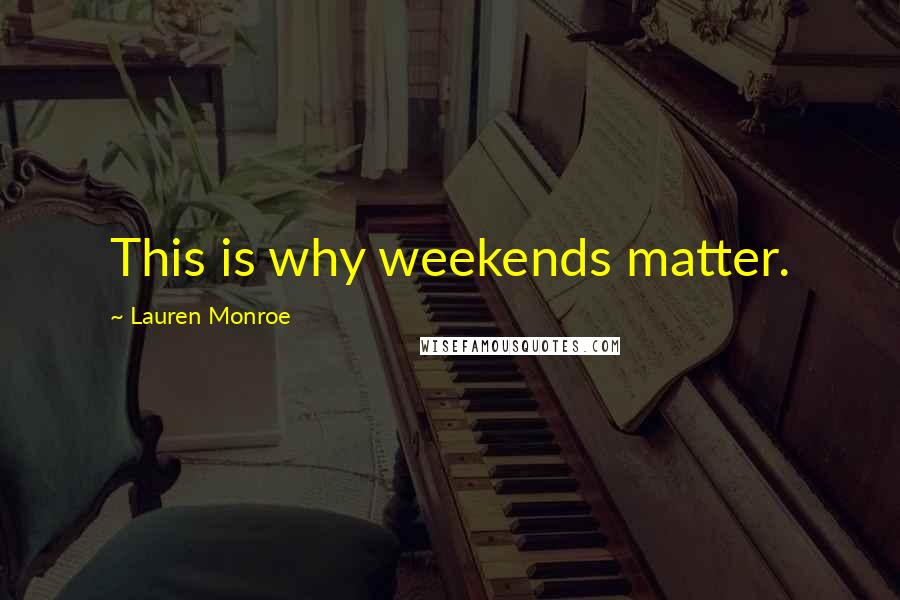 Lauren Monroe Quotes: This is why weekends matter.