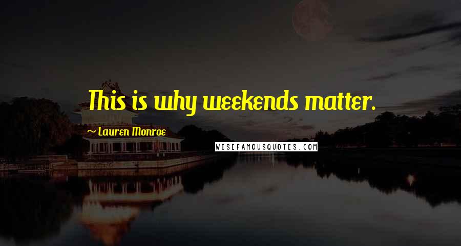 Lauren Monroe Quotes: This is why weekends matter.