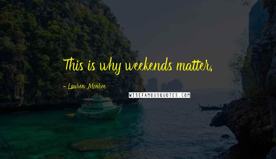 Lauren Monroe Quotes: This is why weekends matter.