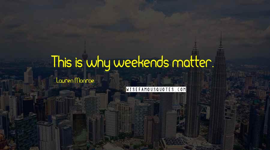 Lauren Monroe Quotes: This is why weekends matter.