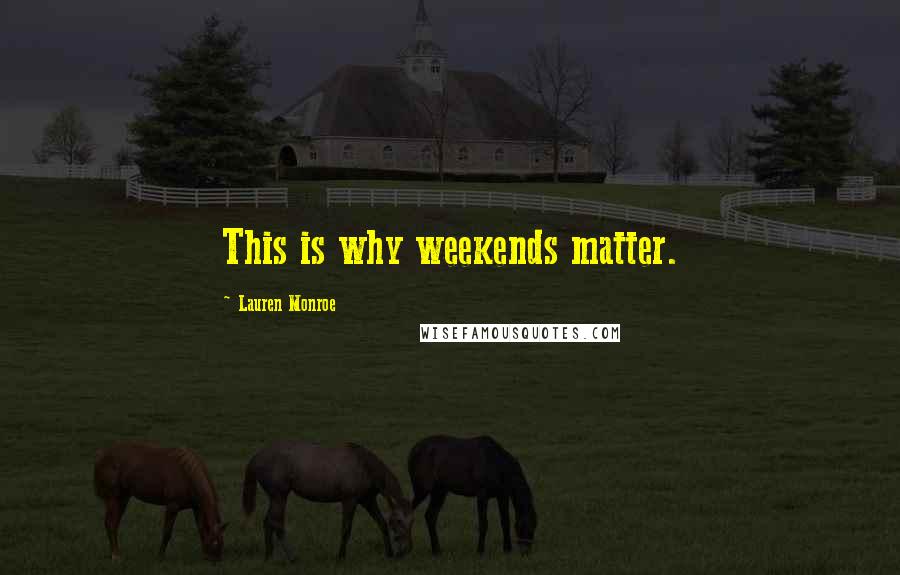 Lauren Monroe Quotes: This is why weekends matter.