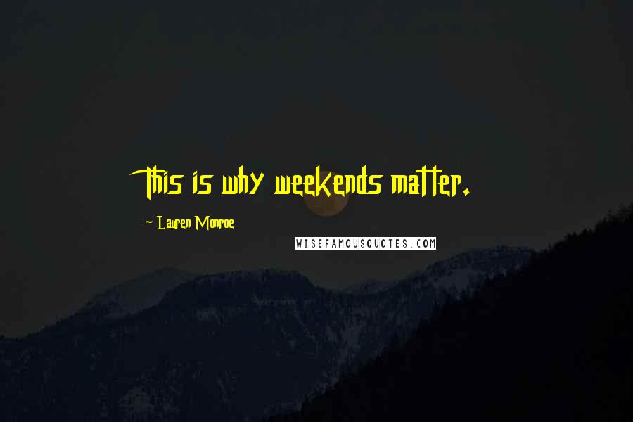 Lauren Monroe Quotes: This is why weekends matter.