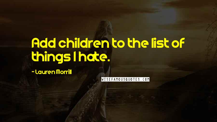 Lauren Morrill Quotes: Add children to the list of things I hate.