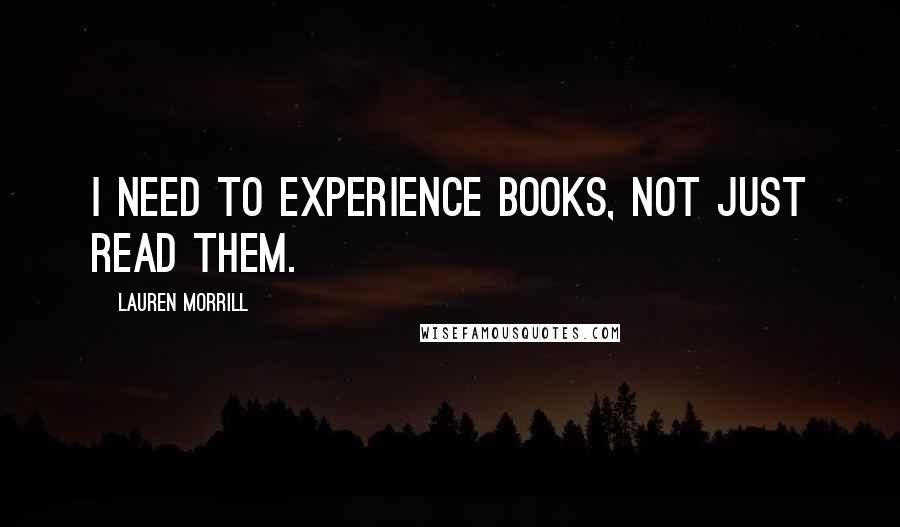 Lauren Morrill Quotes: I need to experience books, not just read them.