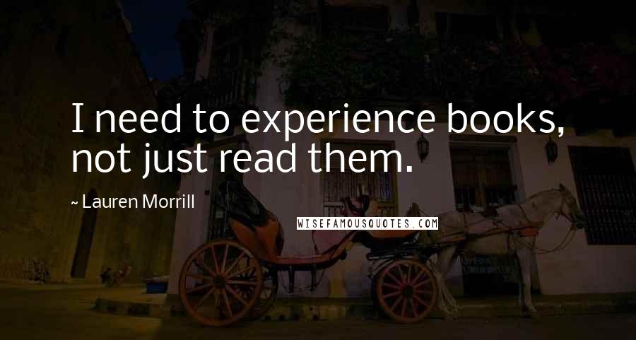 Lauren Morrill Quotes: I need to experience books, not just read them.