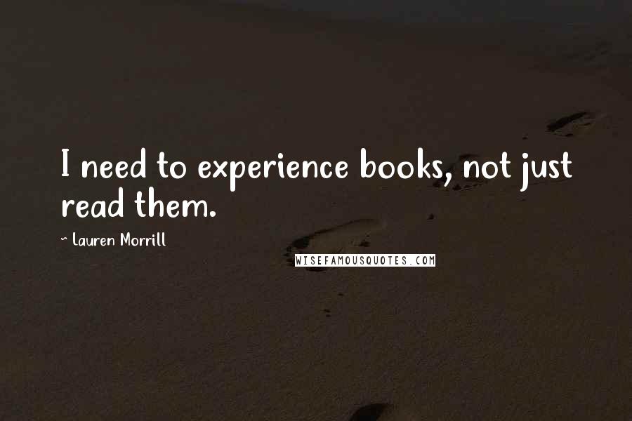 Lauren Morrill Quotes: I need to experience books, not just read them.