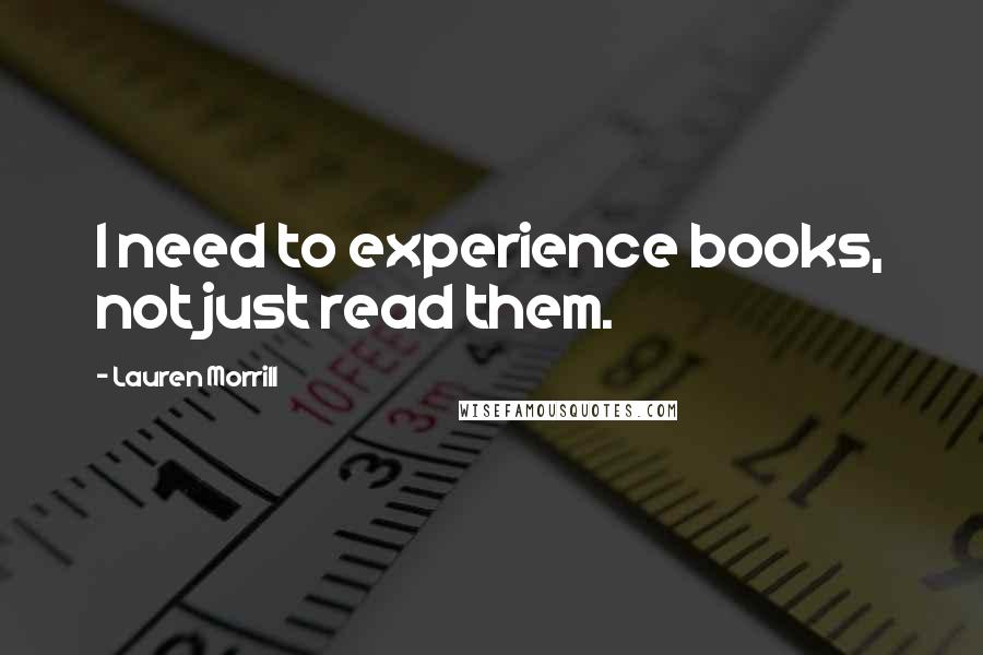 Lauren Morrill Quotes: I need to experience books, not just read them.