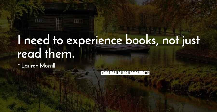 Lauren Morrill Quotes: I need to experience books, not just read them.