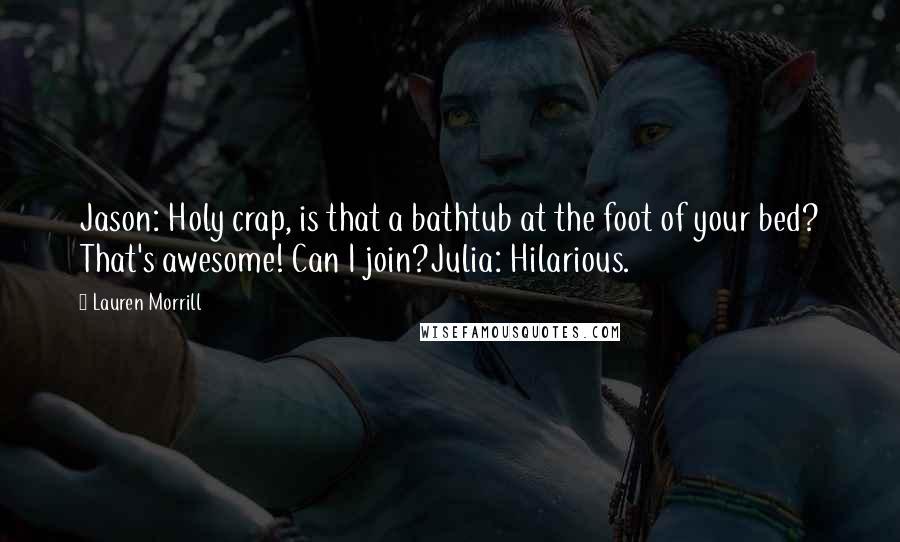 Lauren Morrill Quotes: Jason: Holy crap, is that a bathtub at the foot of your bed? That's awesome! Can I join?Julia: Hilarious.